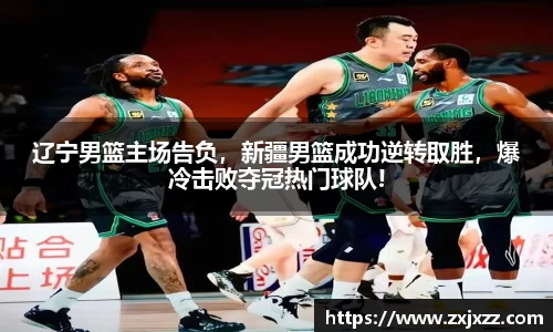 辽宁男篮主场告负，新疆男篮成功逆转取胜，爆冷击败夺冠热门球队!