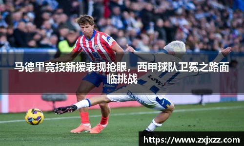 马德里竞技新援表现抢眼，西甲球队卫冕之路面临挑战