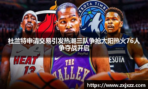 杜兰特申请交易引发热潮三队争抢太阳热火76人争夺战开启