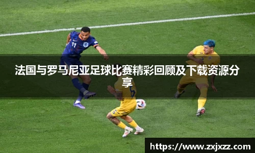 法国与罗马尼亚足球比赛精彩回顾及下载资源分享