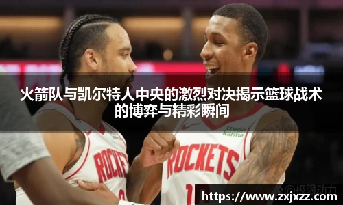 火箭队与凯尔特人中央的激烈对决揭示篮球战术的博弈与精彩瞬间