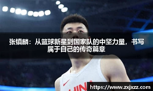 张镇麟：从篮球新星到国家队的中坚力量，书写属于自己的传奇篇章