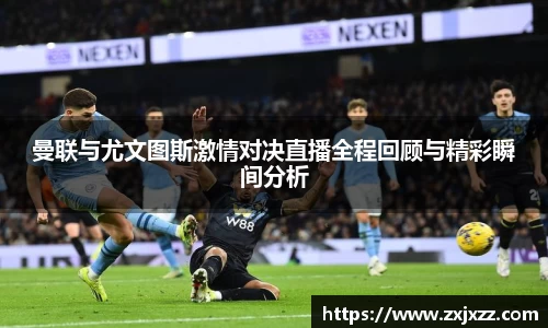 曼联与尤文图斯激情对决直播全程回顾与精彩瞬间分析