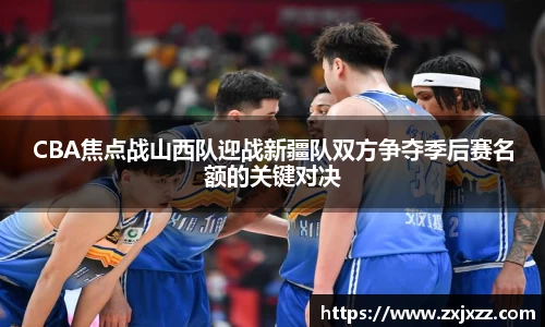 CBA焦点战山西队迎战新疆队双方争夺季后赛名额的关键对决