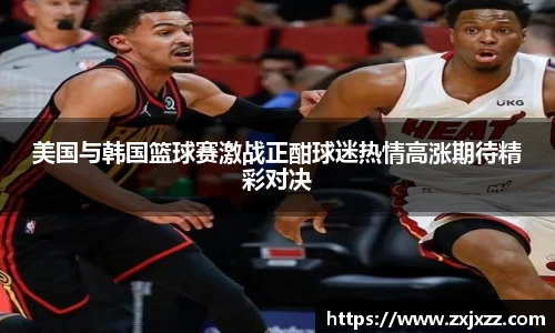 美国与韩国篮球赛激战正酣球迷热情高涨期待精彩对决