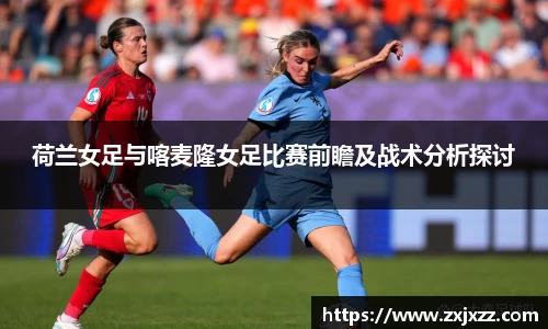 荷兰女足与喀麦隆女足比赛前瞻及战术分析探讨