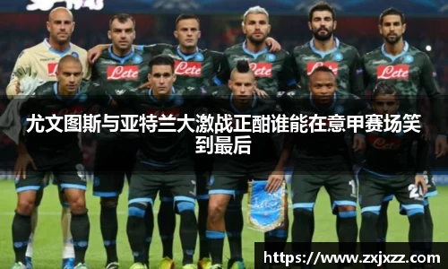 尤文图斯与亚特兰大激战正酣谁能在意甲赛场笑到最后