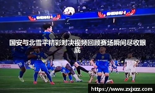 国安与北雪平精彩对决视频回顾赛场瞬间尽收眼底