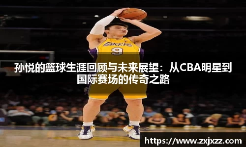 孙悦的篮球生涯回顾与未来展望：从CBA明星到国际赛场的传奇之路