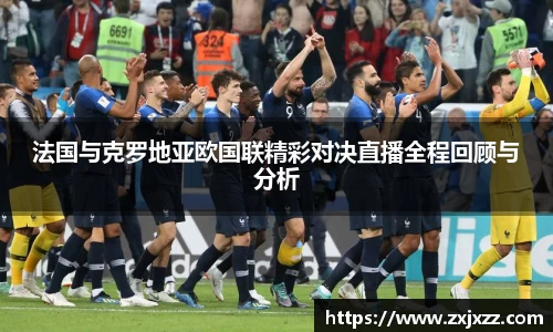 法国与克罗地亚欧国联精彩对决直播全程回顾与分析