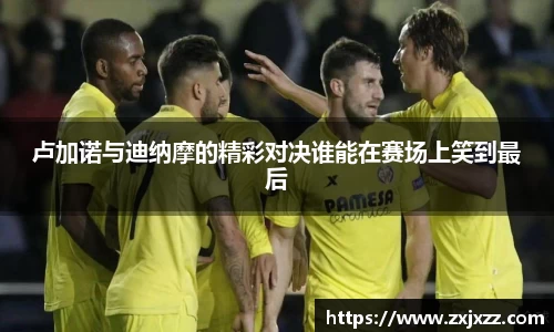 卢加诺与迪纳摩的精彩对决谁能在赛场上笑到最后