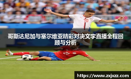 哥斯达尼加与塞尔维亚精彩对决文字直播全程回顾与分析