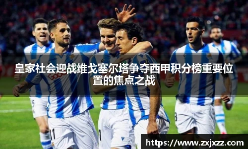 皇家社会迎战维戈塞尔塔争夺西甲积分榜重要位置的焦点之战