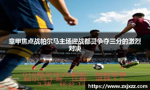 意甲焦点战帕尔马主场迎战都灵争夺三分的激烈对决