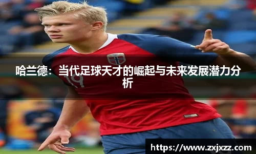 哈兰德：当代足球天才的崛起与未来发展潜力分析
