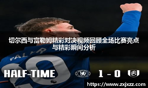 切尔西与富勒姆精彩对决视频回顾全场比赛亮点与精彩瞬间分析
