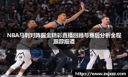 NBA马刺对阵掘金精彩直播回顾与赛后分析全程跟踪报道