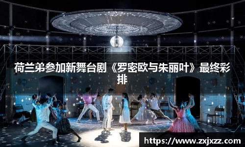 PG国际荷兰弟参加新舞台剧《罗密欧与朱丽叶》最终彩排